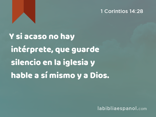 Y si acaso no hay intérprete, que guarde silencio en la iglesia y hable a sí mismo y a Dios. - 1 Corintios 14:28