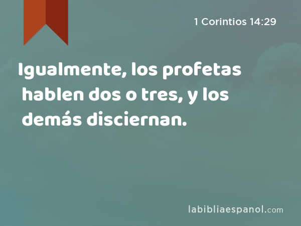 Igualmente, los profetas hablen dos o tres, y los demás disciernan. - 1 Corintios 14:29
