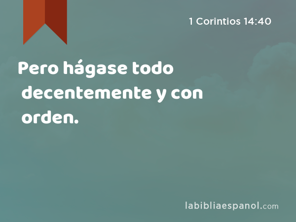 Pero hágase todo decentemente y con orden. - 1 Corintios 14:40