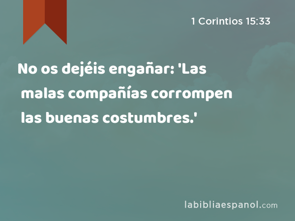 No os dejéis engañar: 'Las malas compañías corrompen las buenas costumbres.' - 1 Corintios 15:33