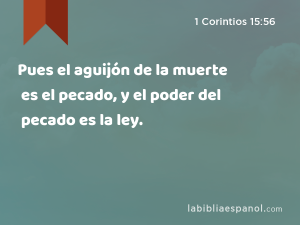 Pues el aguijón de la muerte es el pecado, y el poder del pecado es la ley. - 1 Corintios 15:56