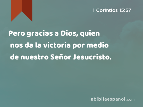 Pero gracias a Dios, quien nos da la victoria por medio de nuestro Señor Jesucristo. - 1 Corintios 15:57