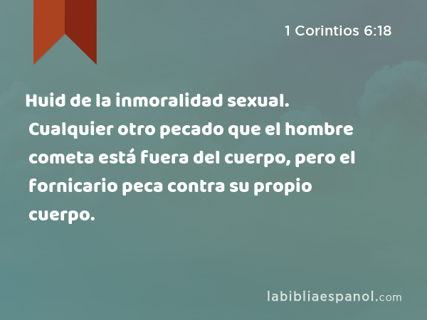 Huid de la inmoralidad sexual. Cualquier otro pecado que el hombre cometa está fuera del cuerpo, pero el fornicario peca contra su propio cuerpo. - 1 Corintios 6:18