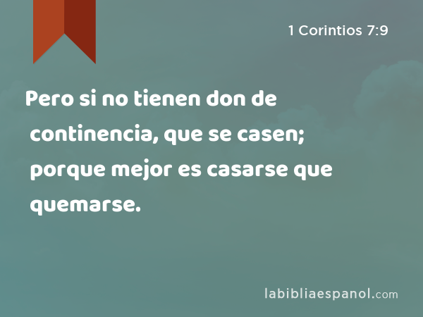 Pero si no tienen don de continencia, que se casen; porque mejor es casarse que quemarse. - 1 Corintios 7:9