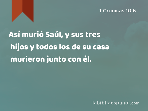 Así murió Saúl, y sus tres hijos y todos los de su casa murieron junto con él. - 1 Crônicas 10:6