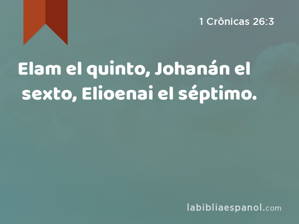 Elam el quinto, Johanán el sexto, Elioenai el séptimo. - 1 Crônicas 26:3