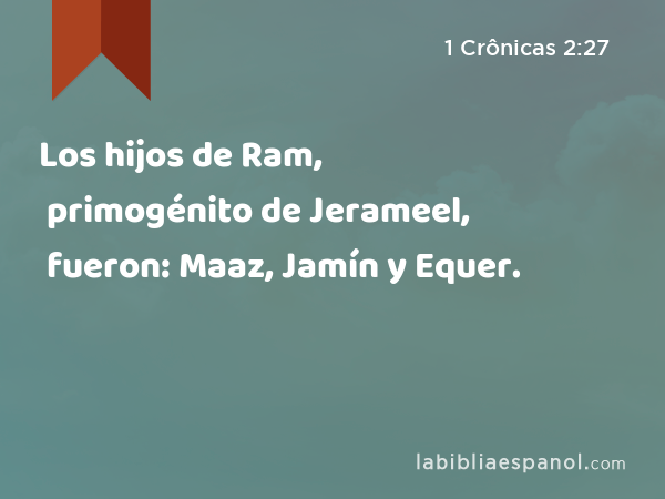 Los hijos de Ram, primogénito de Jerameel, fueron: Maaz, Jamín y Equer. - 1 Crônicas 2:27