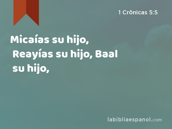 Micaías su hijo, Reayías su hijo, Baal su hijo, - 1 Crônicas 5:5