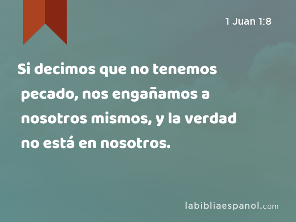 Si decimos que no tenemos pecado, nos engañamos a nosotros mismos, y la verdad no está en nosotros. - 1 Juan 1:8