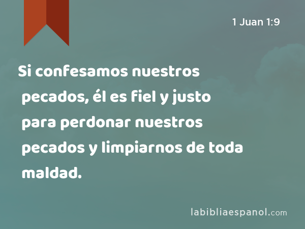 Si confesamos nuestros pecados, él es fiel y justo para perdonar nuestros pecados y limpiarnos de toda maldad. - 1 Juan 1:9