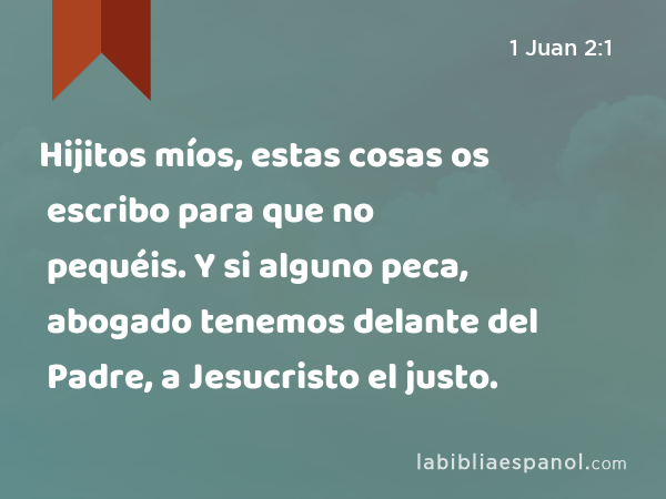 Hijitos míos, estas cosas os escribo para que no pequéis. Y si alguno peca, abogado tenemos delante del Padre, a Jesucristo el justo. - 1 Juan 2:1