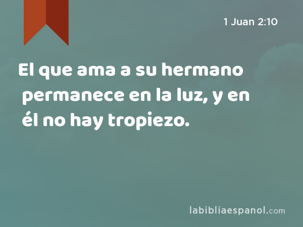 El que ama a su hermano permanece en la luz, y en él no hay tropiezo. - 1 Juan 2:10