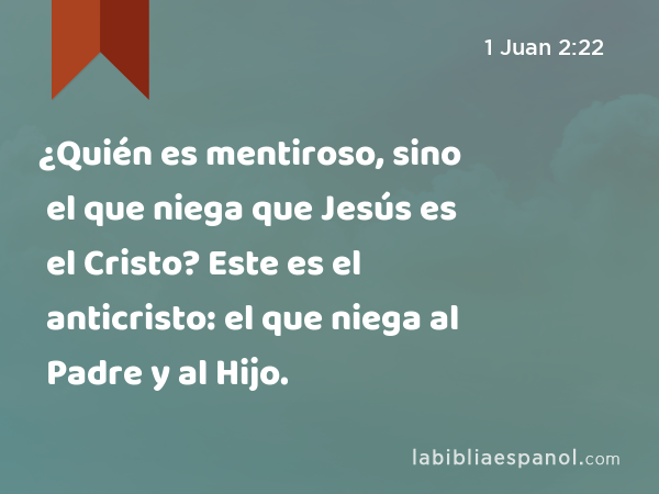 ¿Quién es mentiroso, sino el que niega que Jesús es el Cristo? Este es el anticristo: el que niega al Padre y al Hijo. - 1 Juan 2:22