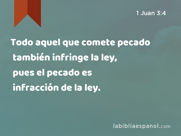 Todo aquel que comete pecado también infringe la ley, pues el pecado es infracción de la ley. - 1 Juan 3:4