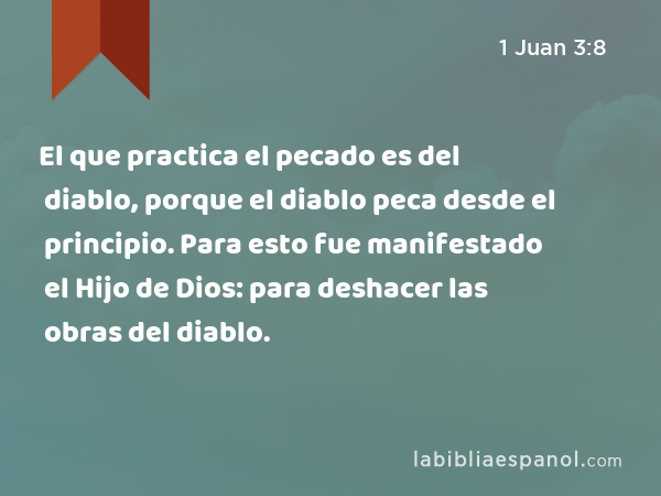 El que practica el pecado es del diablo, porque el diablo peca desde el principio. Para esto fue manifestado el Hijo de Dios: para deshacer las obras del diablo. - 1 Juan 3:8