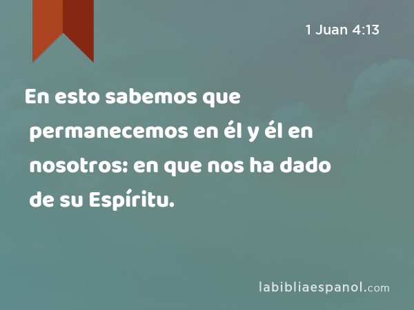 En esto sabemos que permanecemos en él y él en nosotros: en que nos ha dado de su Espíritu. - 1 Juan 4:13