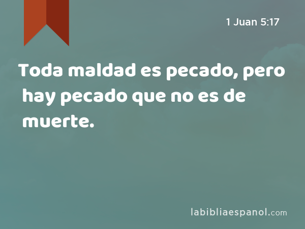 Toda maldad es pecado, pero hay pecado que no es de muerte. - 1 Juan 5:17