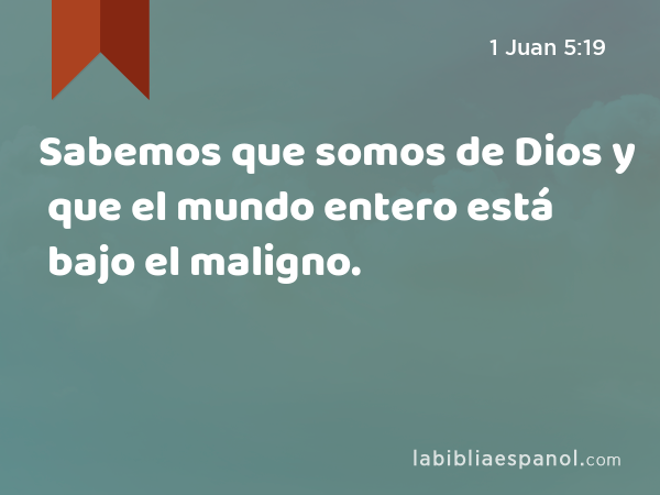 Sabemos que somos de Dios y que el mundo entero está bajo el maligno. - 1 Juan 5:19