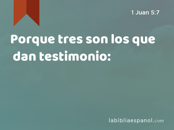 Porque tres son los que dan testimonio: - 1 Juan 5:7