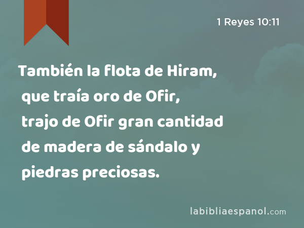 También la flota de Hiram, que traía oro de Ofir, trajo de Ofir gran cantidad de madera de sándalo y piedras preciosas. - 1 Reyes 10:11