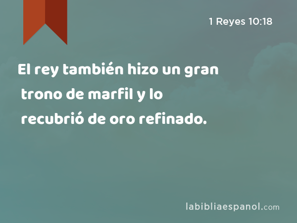 El rey también hizo un gran trono de marfil y lo recubrió de oro refinado. - 1 Reyes 10:18