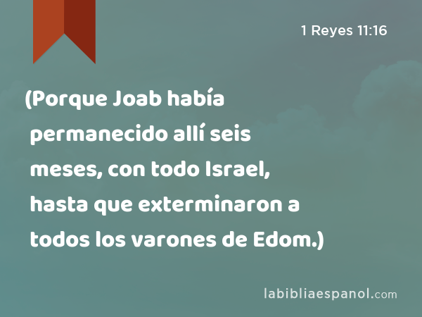 (Porque Joab había permanecido allí seis meses, con todo Israel, hasta que exterminaron a todos los varones de Edom.) - 1 Reyes 11:16