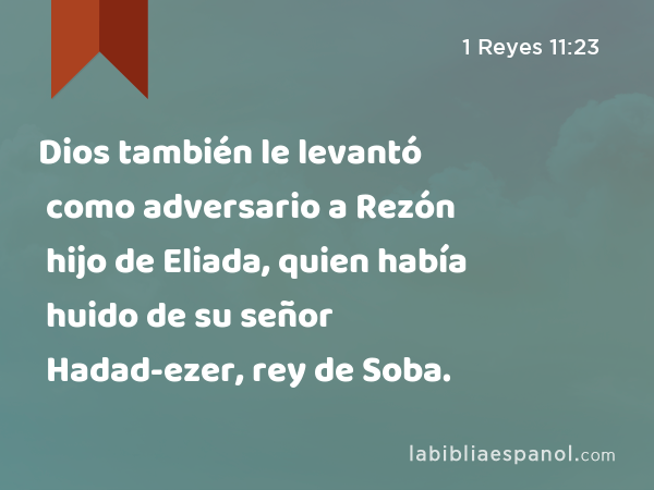 Dios también le levantó como adversario a Rezón hijo de Eliada, quien había huido de su señor Hadad-ezer, rey de Soba. - 1 Reyes 11:23