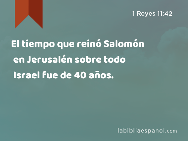 El tiempo que reinó Salomón en Jerusalén sobre todo Israel fue de 40 años. - 1 Reyes 11:42