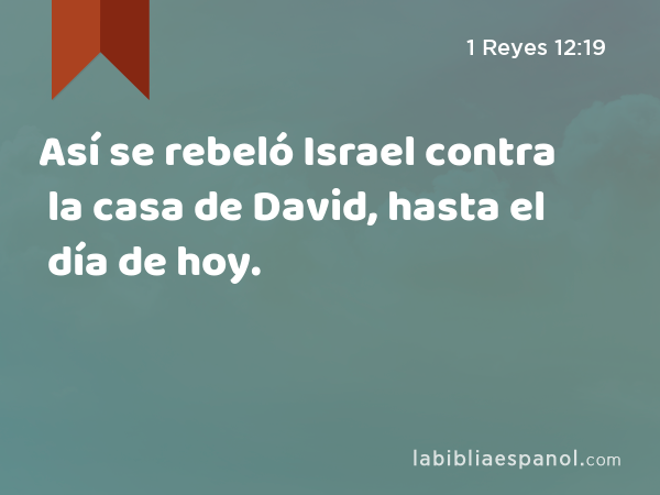 Así se rebeló Israel contra la casa de David, hasta el día de hoy. - 1 Reyes 12:19