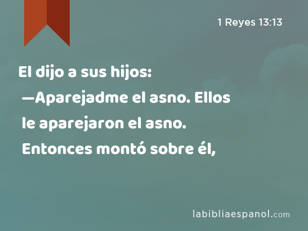 El dijo a sus hijos: —Aparejadme el asno. Ellos le aparejaron el asno. Entonces montó sobre él, - 1 Reyes 13:13