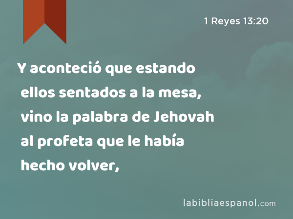 Y aconteció que estando ellos sentados a la mesa, vino la palabra de Jehovah al profeta que le había hecho volver, - 1 Reyes 13:20