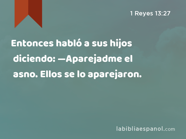 Entonces habló a sus hijos diciendo: —Aparejadme el asno. Ellos se lo aparejaron. - 1 Reyes 13:27