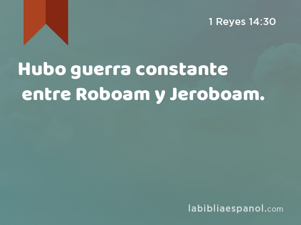 Hubo guerra constante entre Roboam y Jeroboam. - 1 Reyes 14:30