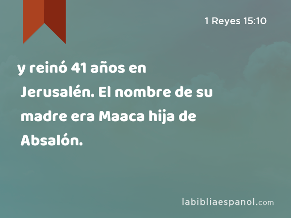 y reinó 41 años en Jerusalén. El nombre de su madre era Maaca hija de Absalón. - 1 Reyes 15:10