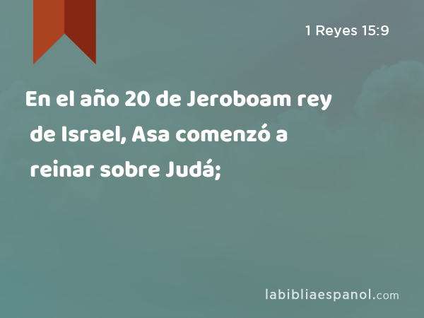 En el año 20 de Jeroboam rey de Israel, Asa comenzó a reinar sobre Judá; - 1 Reyes 15:9