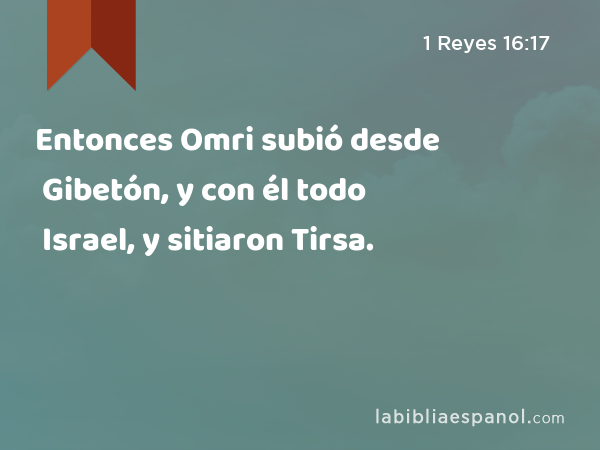 Entonces Omri subió desde Gibetón, y con él todo Israel, y sitiaron Tirsa. - 1 Reyes 16:17