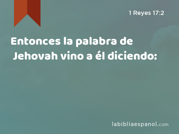 Entonces la palabra de Jehovah vino a él diciendo: - 1 Reyes 17:2