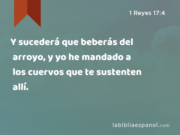 Y sucederá que beberás del arroyo, y yo he mandado a los cuervos que te sustenten allí. - 1 Reyes 17:4