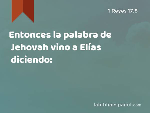 Entonces la palabra de Jehovah vino a Elías diciendo: - 1 Reyes 17:8