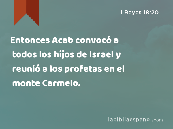 Entonces Acab convocó a todos los hijos de Israel y reunió a los profetas en el monte Carmelo. - 1 Reyes 18:20