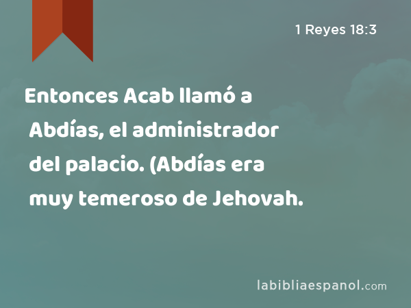 Entonces Acab llamó a Abdías, el administrador del palacio. (Abdías era muy temeroso de Jehovah. - 1 Reyes 18:3