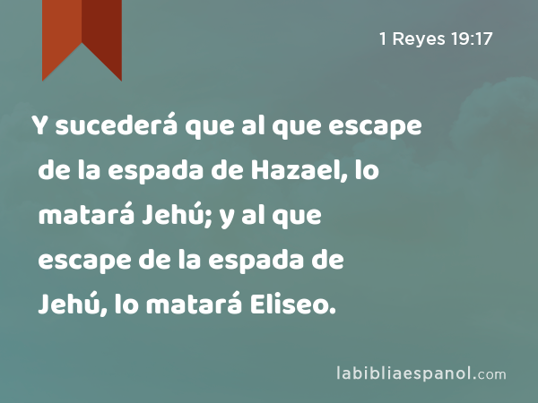 Y sucederá que al que escape de la espada de Hazael, lo matará Jehú; y al que escape de la espada de Jehú, lo matará Eliseo. - 1 Reyes 19:17