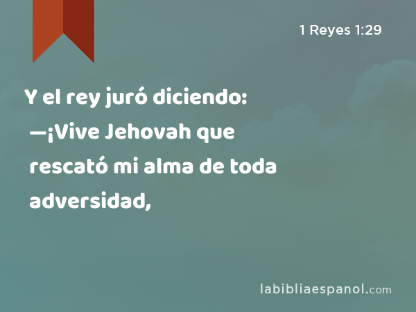 Y el rey juró diciendo: —¡Vive Jehovah que rescató mi alma de toda adversidad, - 1 Reyes 1:29