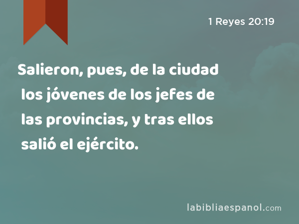 Salieron, pues, de la ciudad los jóvenes de los jefes de las provincias, y tras ellos salió el ejército. - 1 Reyes 20:19