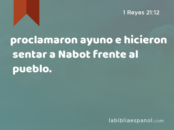 proclamaron ayuno e hicieron sentar a Nabot frente al pueblo. - 1 Reyes 21:12