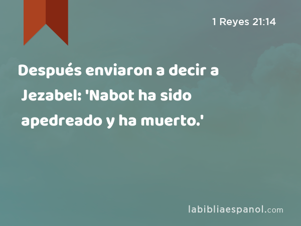 Después enviaron a decir a Jezabel: 'Nabot ha sido apedreado y ha muerto.' - 1 Reyes 21:14