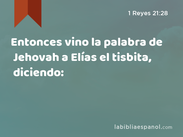 Entonces vino la palabra de Jehovah a Elías el tisbita, diciendo: - 1 Reyes 21:28