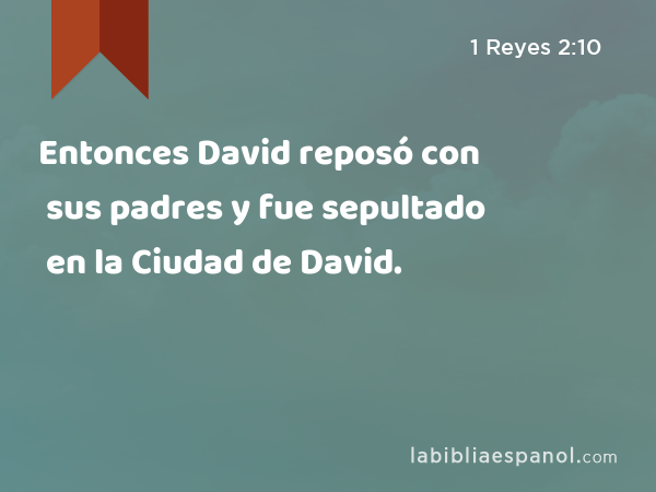 Entonces David reposó con sus padres y fue sepultado en la Ciudad de David. - 1 Reyes 2:10
