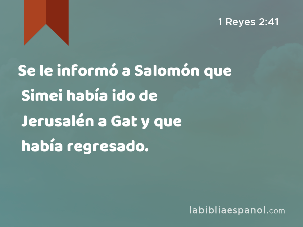 Se le informó a Salomón que Simei había ido de Jerusalén a Gat y que había regresado. - 1 Reyes 2:41