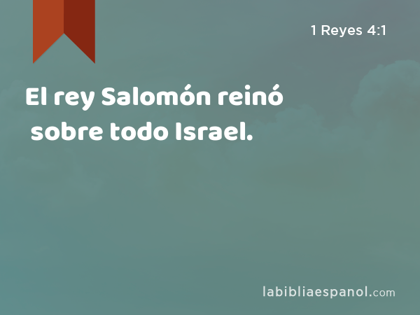 El rey Salomón reinó sobre todo Israel. - 1 Reyes 4:1